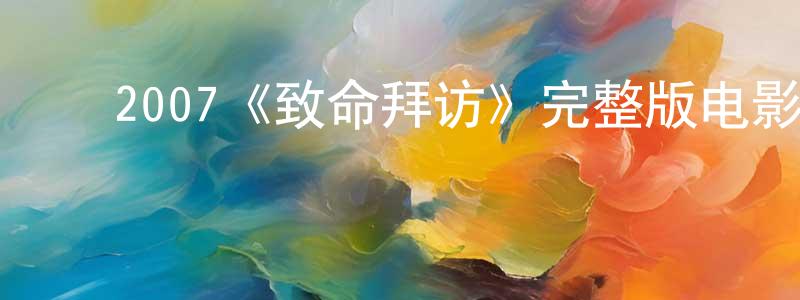 ﻿程雪梅发布﻿2007《致命拜访》完整版电影/在线观看/百度云-美剧天堂